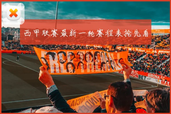 西甲联赛最新一轮赛程表抢先看