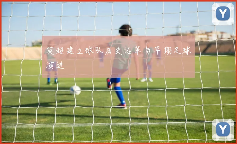 英超建立球队历史沿革与早期足球演进