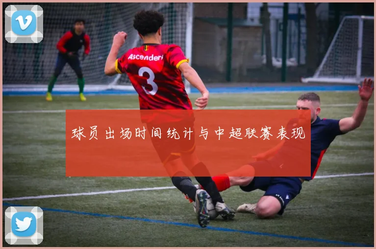球员出场时间统计与中超联赛表现
