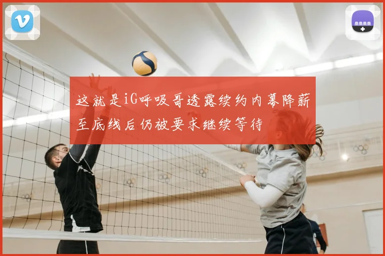 这就是iG呼吸哥透露续约内幕降薪至底线后仍被要求继续等待
