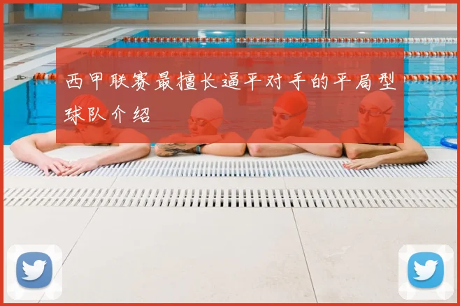 西甲联赛最擅长逼平对手的平局型球队介绍