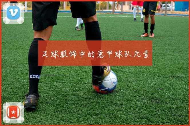 足球服饰中的意甲球队元素