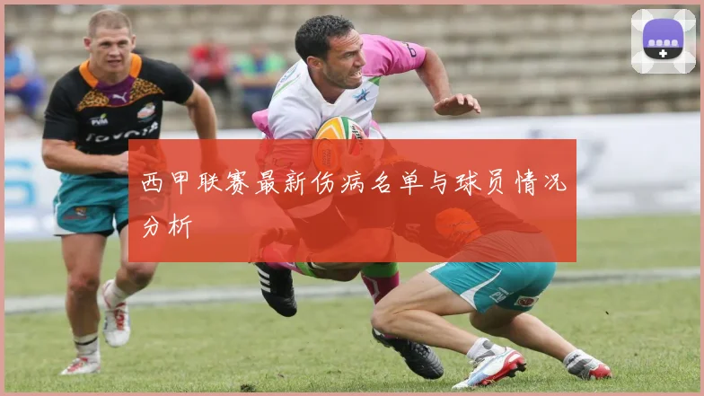 西甲联赛最新伤病名单与球员情况分析